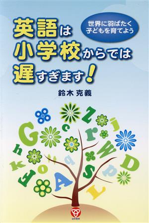 英語は小学校からでは遅すぎます！ 世界に羽ばたく子どもを育てよう