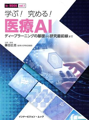 学ぶ！究める！医療AI ディープラーニングの基礎から研究最前線まで iv-MOOK