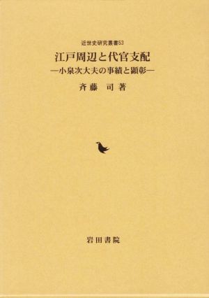 江戸周辺と代官支配 小泉次大夫の事績と顕彰 近世史研究叢書53