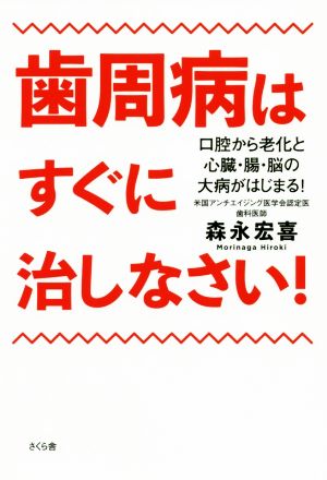 歯周病はすぐに治しなさい！ 口腔から老化と心臓・腸・脳の大病がはじまる！