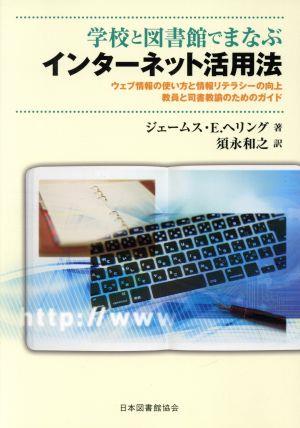 学校と図書館でまなぶインターネット活用法 ウェブ情報の使い方と情報リテラシーの向上 教員と司書教諭のためのガイド