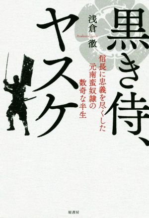 黒き侍、ヤスケ 信長に忠義を尽くした元南蛮奴隷の数奇な半生