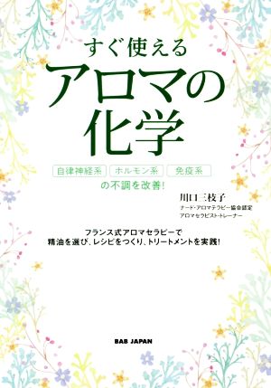 すぐ使えるアロマの化学 自律神経系、ホルモン系、免疫系の不調を改善！