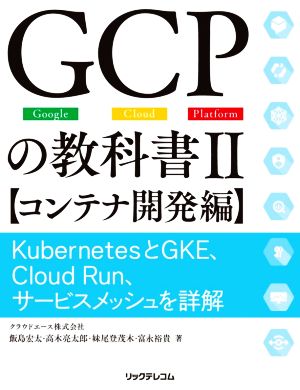 GCPの教科書(Ⅱ) KubernetesとGKE、Cloud Run、サービスメッシュを詳解 コンテナ開発編