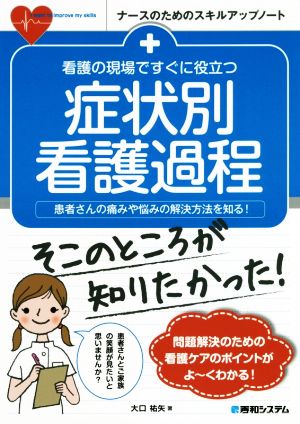 症状別 看護過程 看護の現場ですぐに役立つ 患者さんの痛みや悩みの解決方法を知る！ ナースのためのスキルアップノート