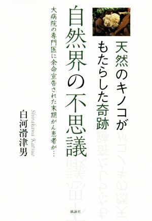 自然界の不思議 -天然のキノコがもたらした奇跡- 大病院の専門医に余命宣告された末期がん患者が…