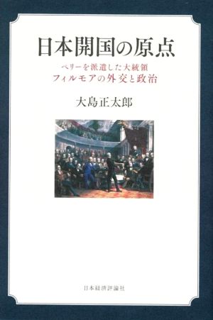 日本開国の原点 ペリーを派遣した大統領フィルモアの外交と政治