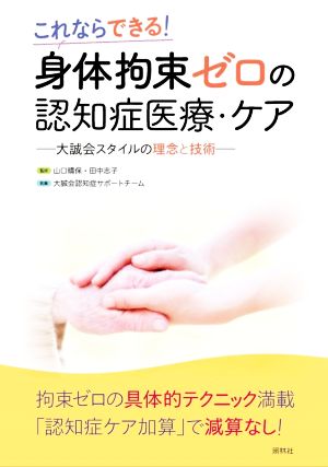 これならできる！身体拘束ゼロの認知症医療・ケア 大誠会スタイルの理念と技術