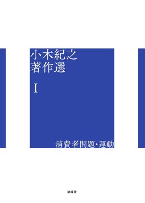 消費者問題・運動 小木紀之著作選Ⅰ