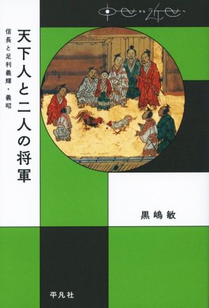 天下人と二人の将軍 信長と足利義輝・義昭 中世から近世へ