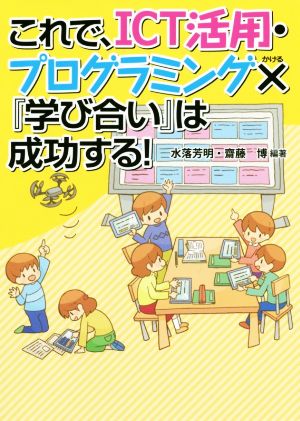 これで、ICT活用・プログラミング×『学び合い』は成功する！