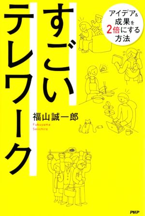 すごいテレワーク アイデア&成果を2倍にする方法