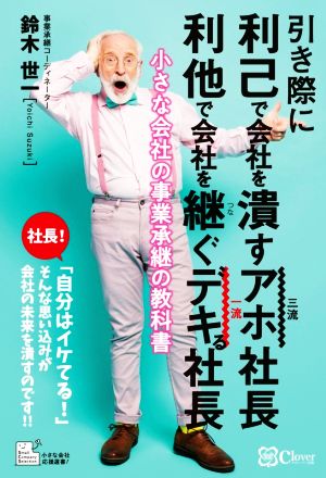 引き際に 利己で会社を潰すアホ社長 利他で会社を継ぐデキる社長 小さな会社の事業承継の教科書