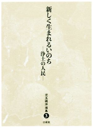 新しく生まれるいのち 浄土の人民 児玉暁洋選集3