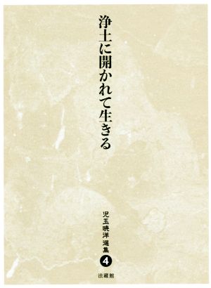 浄土に開かれて生きる 児玉暁洋選集4