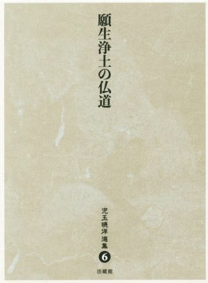 願生浄土の仏道 児玉暁洋選集6