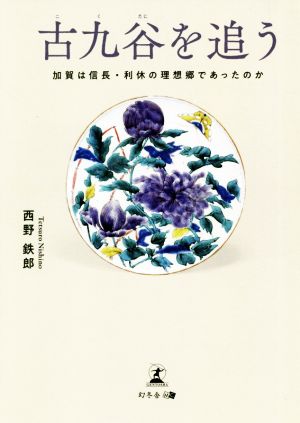 古九谷を追う 加賀は信長・利休の理想郷であったのか