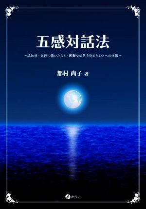 五感対話法 認知症・自殺に傾いたひと・困難な病気を抱えたひとへの支援