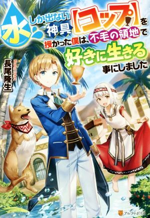 水しか出ない神具【コップ】を授かった僕は、不毛の領地で好きに生きる事にしました