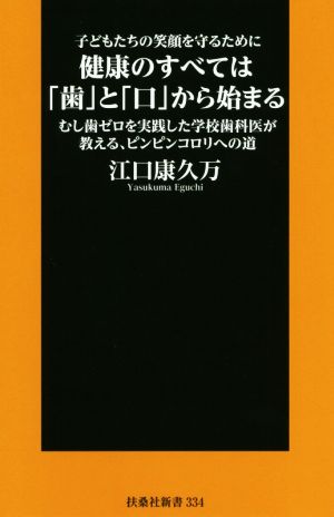 子どもたちの笑顔を守るために健康のすべては「歯」と「口」から始まる むし歯ゼロを実践した学校歯科医が教える、ピンピンコロリへの道 扶桑社新書