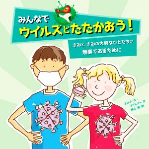 みんなでウイルスとたたかおう！ きみと、きみの大切なひとたちが無事であるために