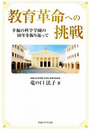 教育革命への挑戦 幸福の科学学園の10年を振り返って