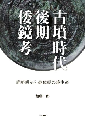 古墳時代後期倭鏡考 雄略朝から継体朝の鏡生産