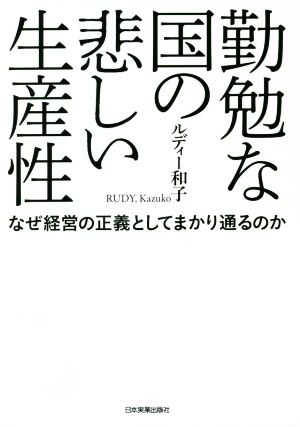 勤勉な国の悲しい生産性 なぜ経営の正義としてまかり通るのか