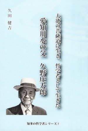 愛知用水の父 久野庄太郎 大欲の菩薩道に生き、哲学者として生きた 知多の哲学者シリーズ7