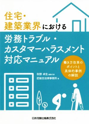 住宅・建築業界における労務トラブル・カスタマーハラスメント対応マニュアル 働き方改革のポイントと具体的事例の解説