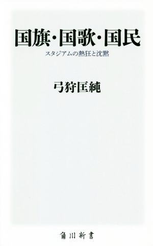 国旗・国歌・国民 スタジアムの熱狂と沈黙 角川新書