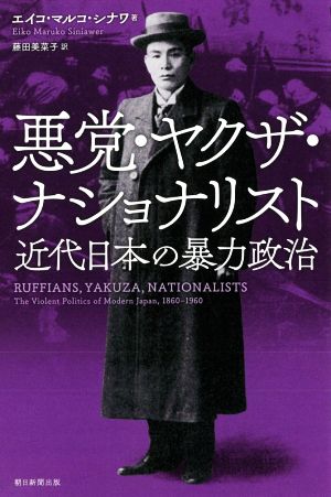 悪党・ヤクザ・ナショナリスト近代日本の暴力政治朝日選書997