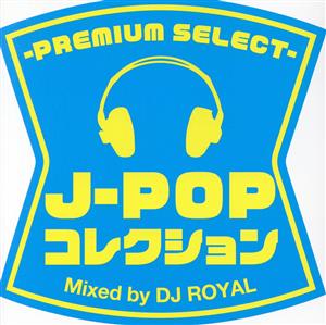 J-POPコレクション-PREMIUM SELECT- Mixed by DJ ROYAL