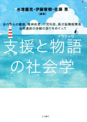 支援と物語の社会学 非行からの離脱、精神疾患、小児科医、高次脳機能障害、自死遺族の体験の語りをめぐって