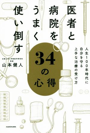 医者と病院をうまく使い倒す34の心得 人生100年時代に自分を守る上手な治療の受け方