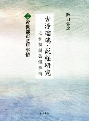 古浄瑠璃・説経研究 近世初期芸能事情(下巻) 近世都市芝居事情