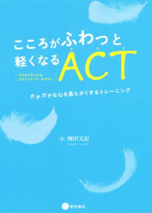 こころがふわっと軽くなるACT(アクセプタンス&コミットメント・セラピー) ガチガチな心を柔らかくするトレーニング