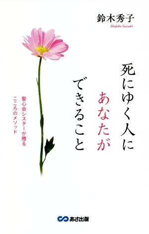 死にゆく人にあなたができること 聖心会シスターが贈るこころのメソッド