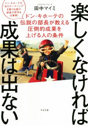 楽しくなければ成果は出ない ドン・キホーテの伝説の部長が教える圧倒的成果を上げる人の条件 ドン・キホーテの“あのテーマソング