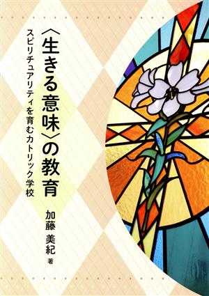 ＜生きる意味＞の教育 スピリチュアリティを育むカトリック学校