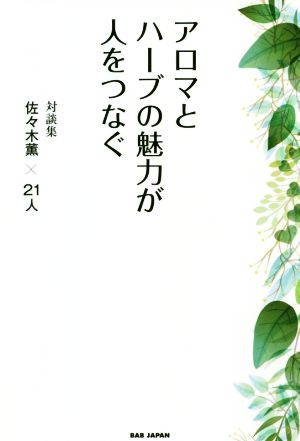 アロマとハーブの魅力が人をつなぐ 対談集 佐々木薫×21人