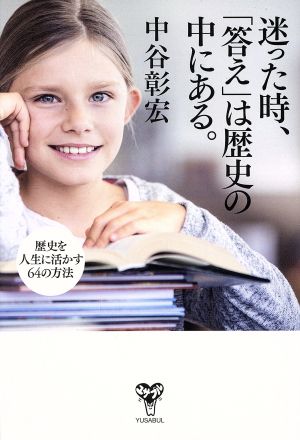 迷った時、「答え」は歴史の中にある。 歴史を人生に活かす64の方法