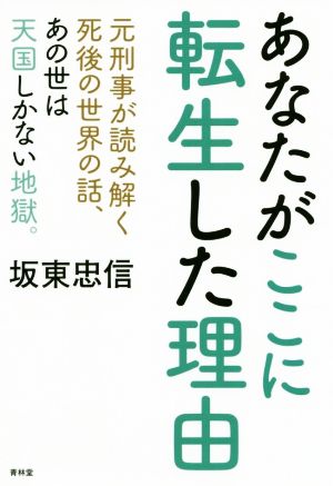 あなたがここに転生した理由 元刑事が読み解く死後の世界の話、あの世は天国しかない地獄。