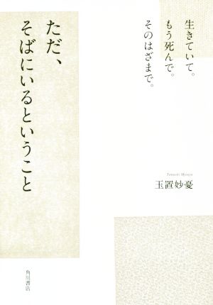 生きていて。もう死んで。そのはざまで。ただ、そばにいるということ