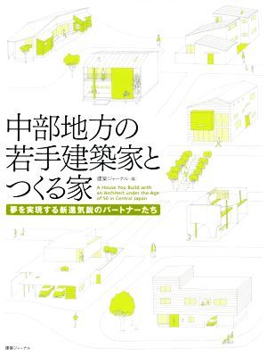 中部地方の若手建築家とつくる家 夢を実現する新進気鋭のパートナーたち