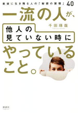 一流の人が、他人の見ていない時にやっていること。 最後に生き残る人の「秘密の習慣」40