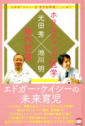 ホリスティック医学×胎内記憶エドガー・ケイシーの未来育児 日本初！ケイシー流「育児指南書」ここにあり