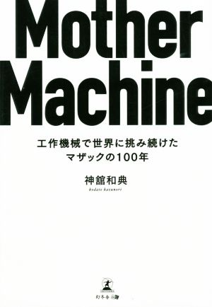 Mother Machine 工作機械で世界に挑み続けたマザックの100年