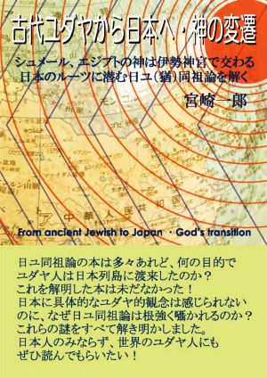 古代ユダヤから日本へ・神の変遷シュメール、エジプトの神は伊勢神宮で交わる 日本のルーツに潜む日ユ(猶)同祖論を解く