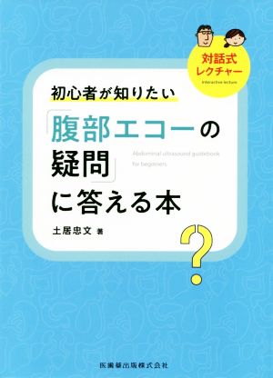 対話式レクチャー初心者が知りたい「腹部エコーの疑問」に答える本